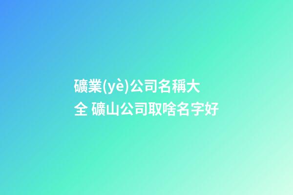 礦業(yè)公司名稱大全 礦山公司取啥名字好-第1張-公司起名-玄機(jī)派